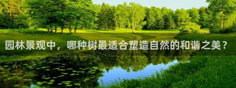 ta娱乐 卧龙股东60447：园林景观中，哪种树最适合塑造自然的和谐之美？