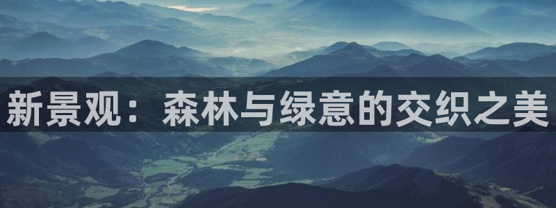 卧龙娱乐找382223：新景观：森林与绿意的交织之美