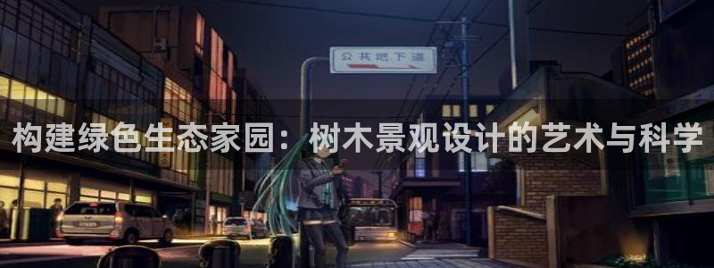 卧龙娱乐登录地址查询：构建绿色生态家园：树木景观设计的艺术与科学