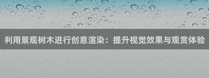 卧龙凤雏娱乐抖音：利用景观树木进行创意渲染：提升视觉效果与观赏体验