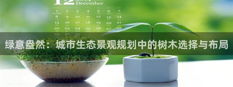 卧龙岗娱乐：绿意盎然：城市生态景观规划中的树木选择与布局