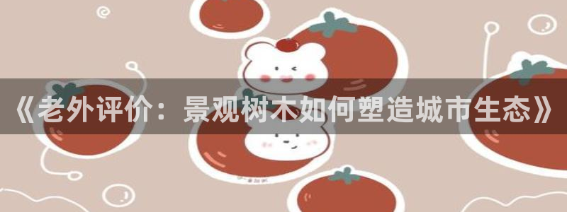 卧龙娱乐可靠吗：《老外评价：景观树木如何塑造城市生态》