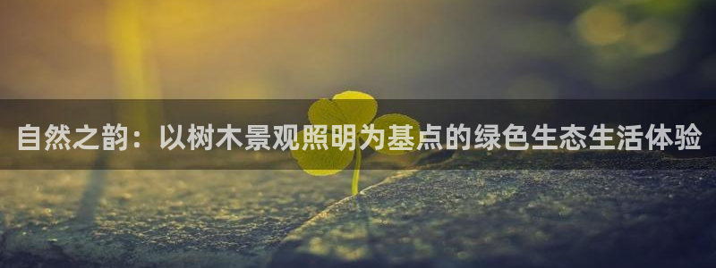卧龙娱乐注册:自然之韵:以树木景观照明为基点的绿色生态生活体验
